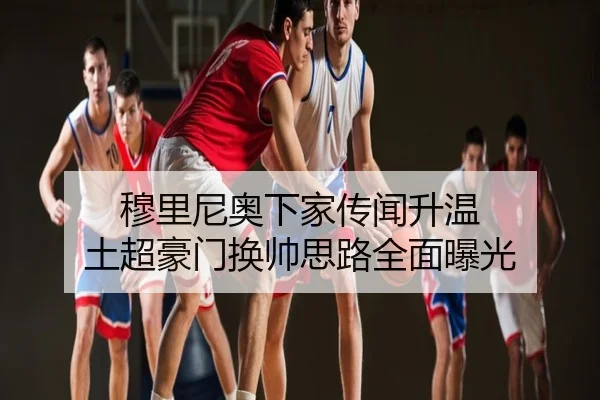 穆里尼奥下家传闻升温 土超豪门换帅思路全面曝光