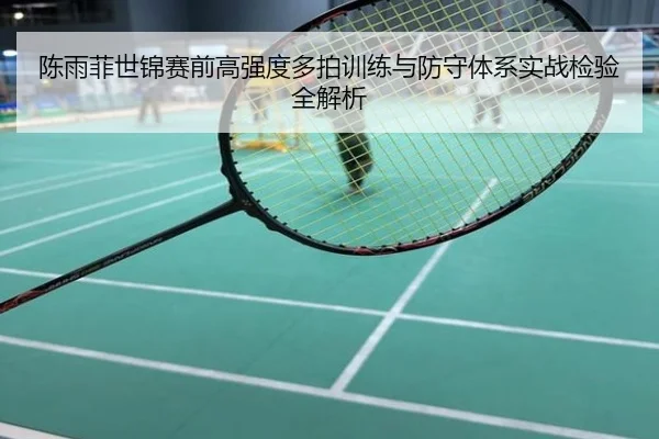 陈雨菲世锦赛前高强度多拍训练与防守体系实战检验全解析