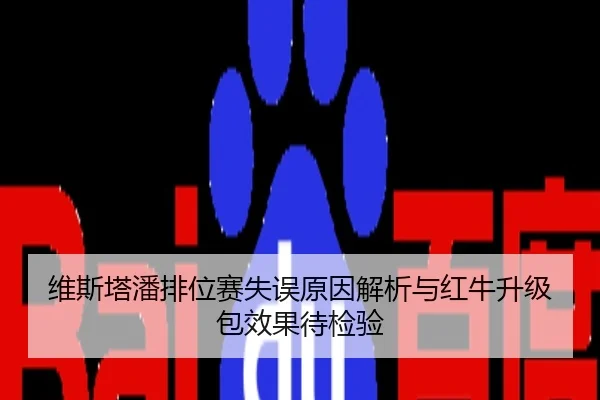 维斯塔潘排位赛失误原因解析与红牛升级包效果待检验